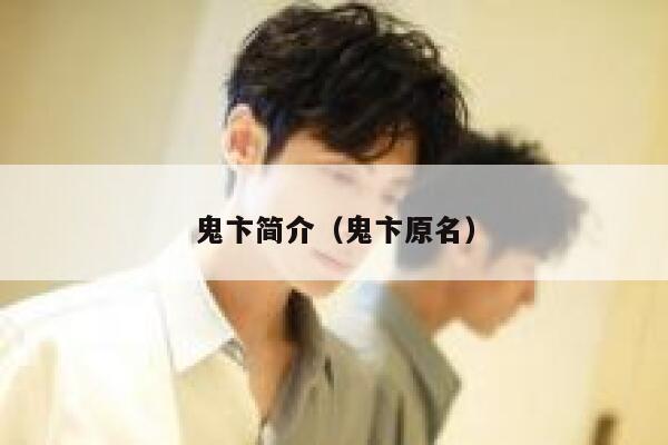 鬼卞简介(鬼卞原名) 第1张 鬼卞简介(鬼卞原名) 第1张