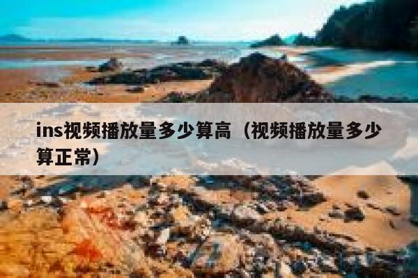 ins视频播放量多少算高（视频播放量多少算正常） 第1张