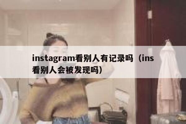 instagram看别人有记录吗（ins看别人会被发现吗） 第1张