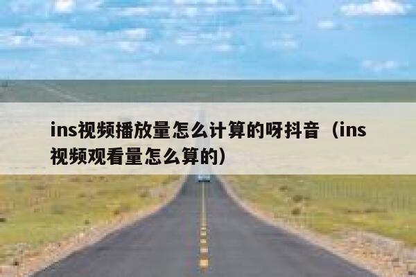 ins视频播放量怎么计算的呀抖音（ins视频观看量怎么算的） 第1张