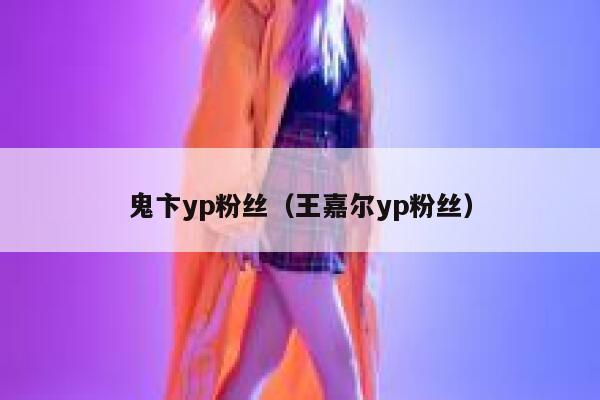 鬼卞yp粉丝（王嘉尔yp粉丝） 第1张