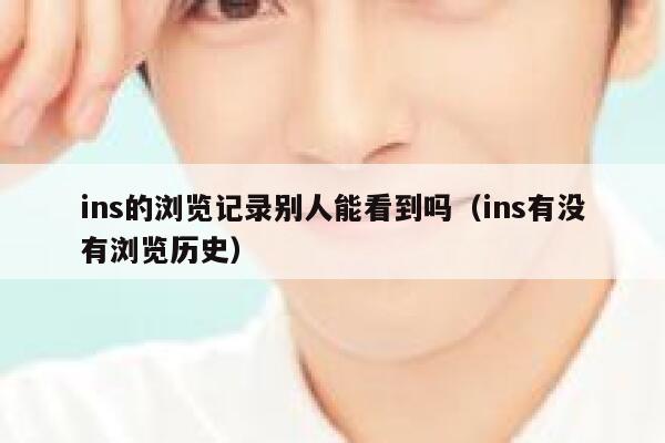 ins的浏览记录别人能看到吗(ins有没有浏览历史) 第1张 ins的浏览记录别人能看到吗(ins有没有浏览历史) 第1张