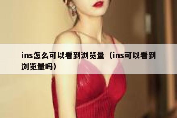 ins怎么可以看到浏览量（ins可以看到浏览量吗） 第1张