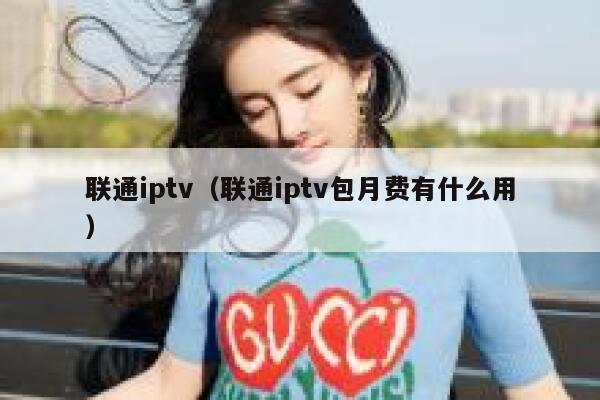联通iptv（联通iptv包月费有什么用） 第1张