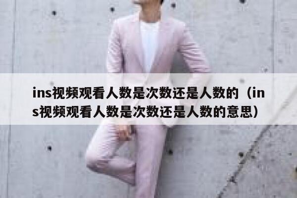 ins视频观看人数是次数还是人数的（ins视频观看人数是次数还是人数的意思） 第1张