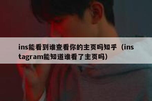 ins能看到谁查看你的主页吗知乎（instagram能知道谁看了主页吗） 第1张
