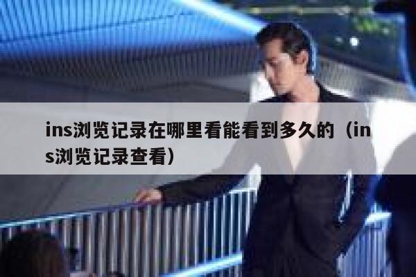 ins浏览记录在哪里看能看到多久的（ins浏览记录查看） 第1张