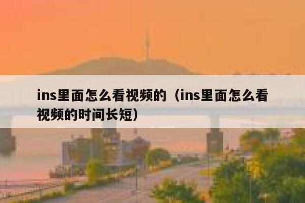 ins里面怎么看视频的（ins里面怎么看视频的时间长短） 第1张