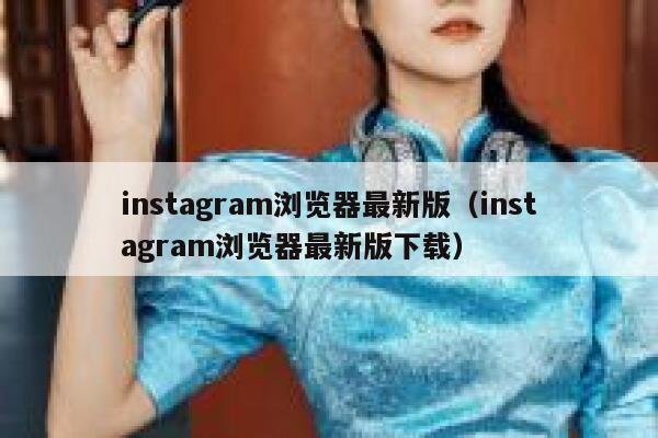 instagram浏览器最新版（instagram浏览器最新版下载） 第1张