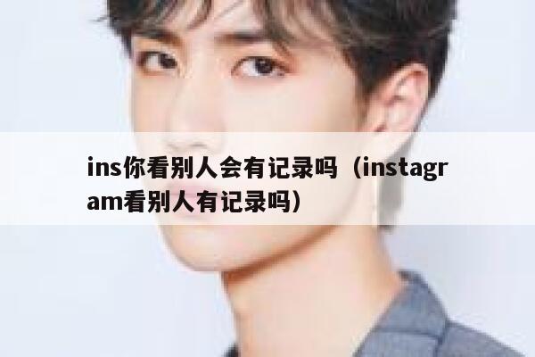 ins你看别人会有记录吗（instagram看别人有记录吗） 第1张