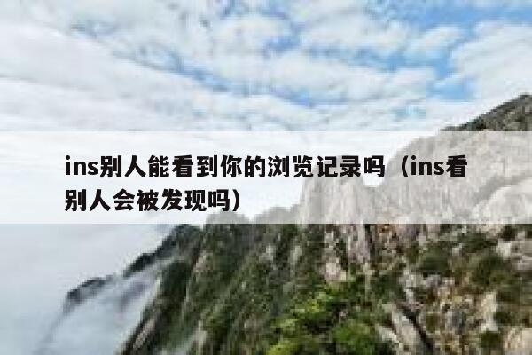 ins别人能看到你的浏览记录吗（ins看别人会被发现吗） 第1张