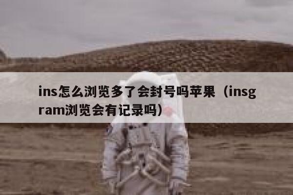 ins怎么浏览多了会封号吗苹果（insgram浏览会有记录吗） 第1张