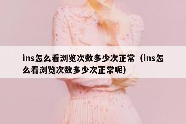 ins怎么看浏览次数多少次正常（ins怎么看浏览次数多少次正常呢） 第1张