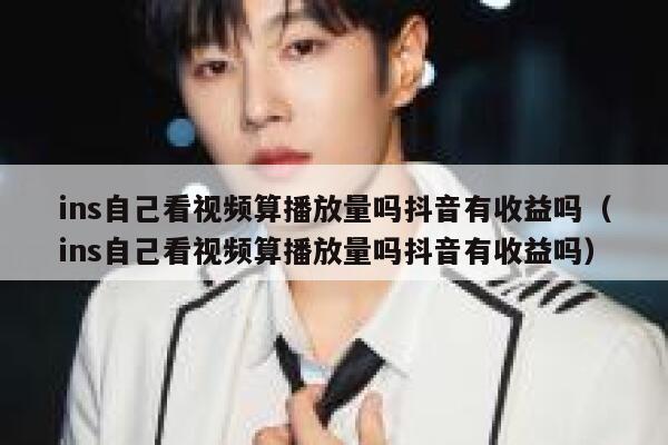 ins自己看视频算播放量吗抖音有收益吗（ins自己看视频算播放量吗抖音有收益吗） 第1张