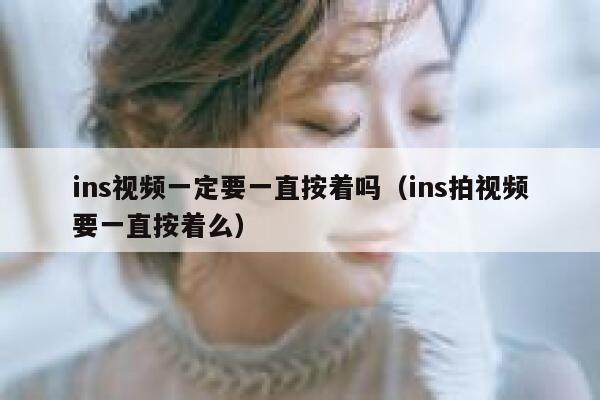 ins视频一定要一直按着吗（ins拍视频要一直按着么） 第1张