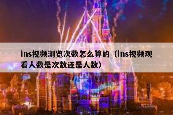 ins视频浏览次数怎么算的（ins视频观看人数是次数还是人数） 第1张