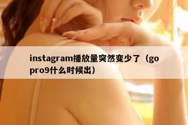 instagram播放量突然变少了（gopro9什么时候出） 第1张