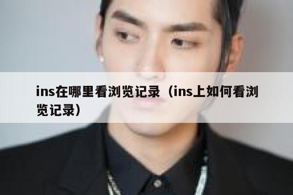 ins在哪里看浏览记录（ins上如何看浏览记录） 第1张