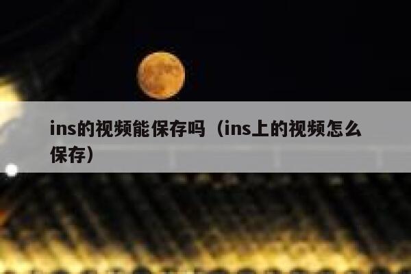 ins的视频能保存吗(ins上的视频怎么保存) 第1张 ins的视频能保存吗(ins上的视频怎么保存) 第1张