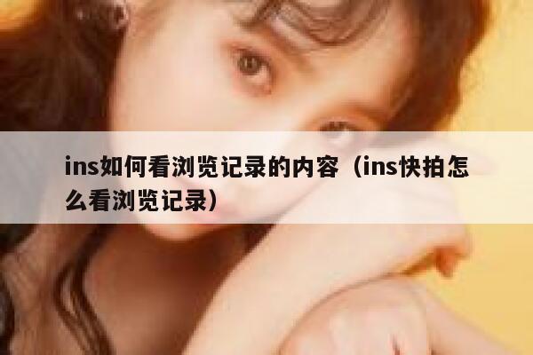 ins如何看浏览记录的内容（ins快拍怎么看浏览记录） 第1张