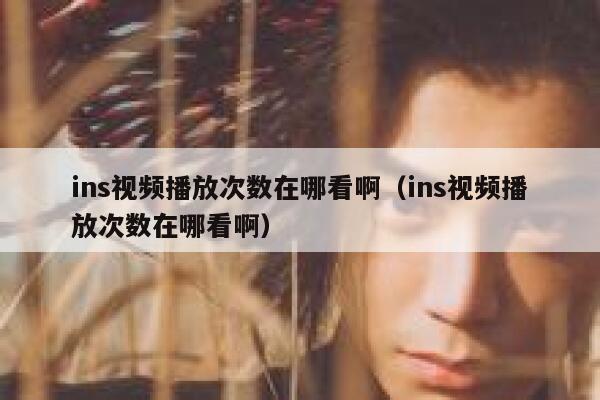ins视频播放次数在哪看啊(ins视频播放次数在哪看啊) 第1张 ins视频播放次数在哪看啊(ins视频播放次数在哪看啊) 第1张