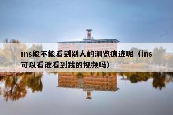 ins能不能看到别人的浏览痕迹呢（ins可以看谁看到我的视频吗） 第1张