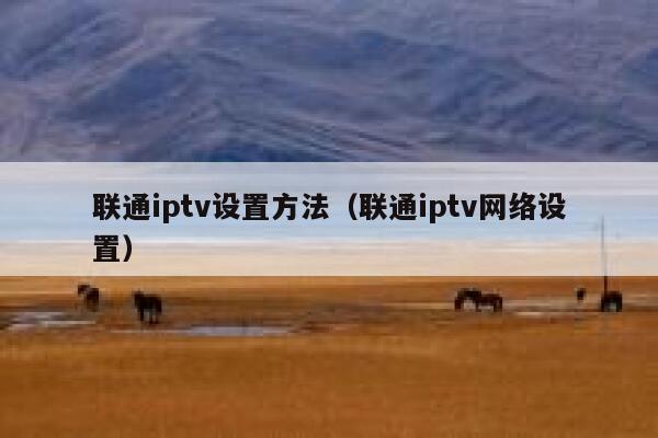 联通iptv设置方法（联通iptv网络设置） 第1张