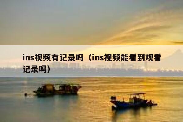 ins视频有记录吗（ins视频能看到观看记录吗） 第1张