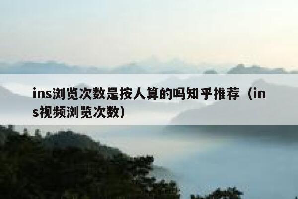 ins浏览次数是按人算的吗知乎推荐（ins视频浏览次数） 第1张
