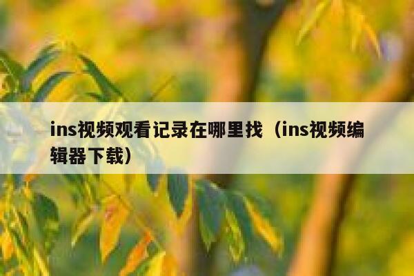 ins视频观看记录在哪里找（ins视频编辑器下载） 第1张