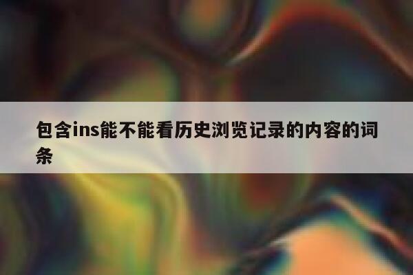 包含ins能不能看历史浏览记录的内容的词条 第1张