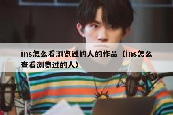 ins怎么看浏览过的人的作品(ins怎么查看浏览过的人) 第1张 ins怎么看浏览过的人的作品(ins怎么查看浏览过的人) 第1张