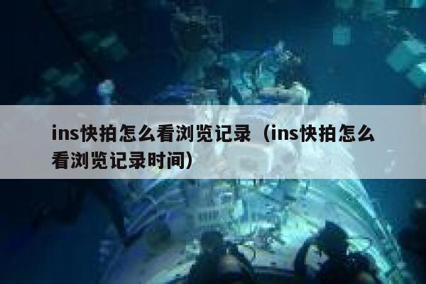 ins快拍怎么看浏览记录（ins快拍怎么看浏览记录时间） 第1张