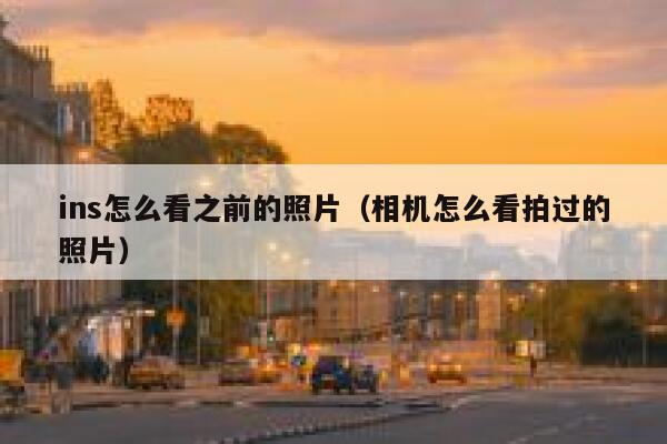 ins怎么看之前的照片（相机怎么看拍过的照片） 第1张