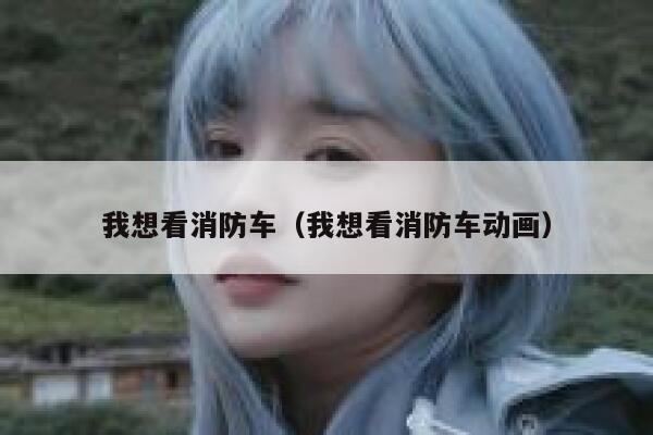 我想看消防车（我想看消防车动画） 第1张