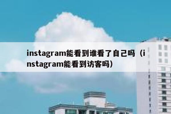 instagram能看到谁看了自己吗(instagram能看到访客吗) 第1张 instagram能看到谁看了自己吗(instagram能看到访客吗) 第1张