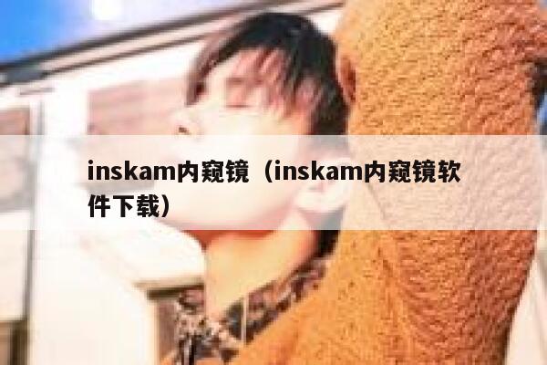 inskam内窥镜（inskam内窥镜软件下载） 第1张