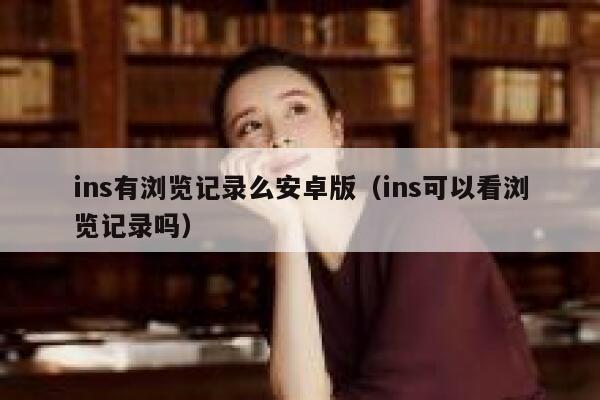 ins有浏览记录么安卓版(ins可以看浏览记录吗) 第1张 ins有浏览记录么安卓版(ins可以看浏览记录吗) 第1张