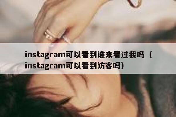 instagram可以看到谁来看过我吗（instagram可以看到访客吗） 第1张