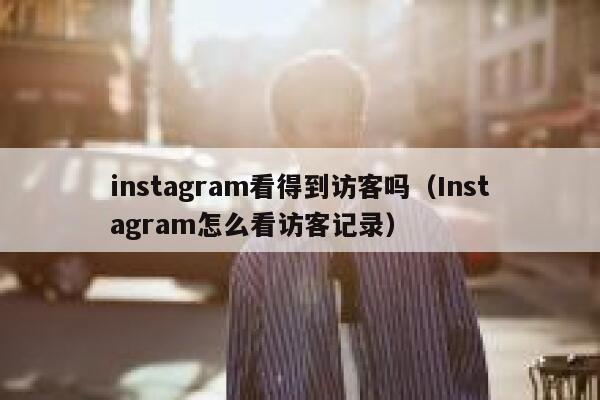 instagram看得到访客吗(Instagram怎么看访客记录) 第1张 instagram看得到访客吗(Instagram怎么看访客记录) 第1张