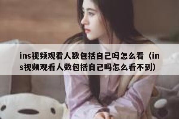 ins视频观看人数包括自己吗怎么看（ins视频观看人数包括自己吗怎么看不到） 第1张