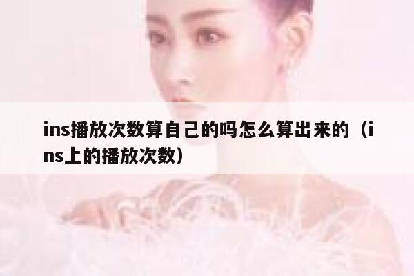 ins播放次数算自己的吗怎么算出来的（ins上的播放次数） 第1张