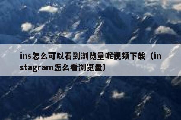 ins怎么可以看到浏览量呢视频下载（instagram怎么看浏览量） 第1张