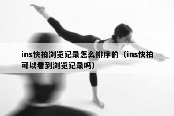 ins快拍浏览记录怎么排序的(ins快拍可以看到浏览记录吗) 第1张 ins快拍浏览记录怎么排序的(ins快拍可以看到浏览记录吗) 第1张