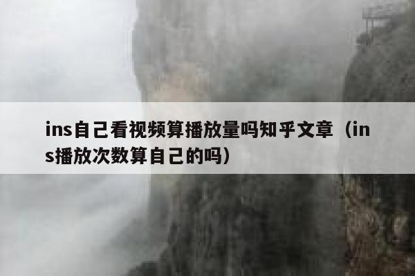 ins自己看视频算播放量吗知乎文章(ins播放次数算自己的吗) 第1张 ins自己看视频算播放量吗知乎文章(ins播放次数算自己的吗) 第1张