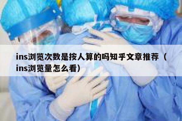 ins浏览次数是按人算的吗知乎文章推荐(ins浏览量怎么看) 第1张 ins浏览次数是按人算的吗知乎文章推荐(ins浏览量怎么看) 第1张