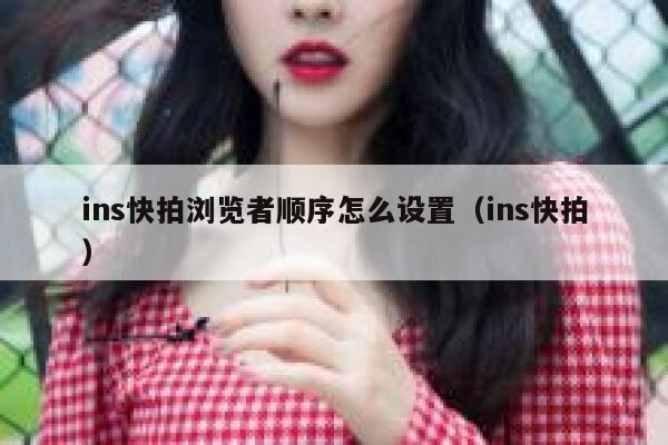 ins快拍浏览者顺序怎么设置(ins快拍) 第1张 ins快拍浏览者顺序怎么设置(ins快拍) 第1张