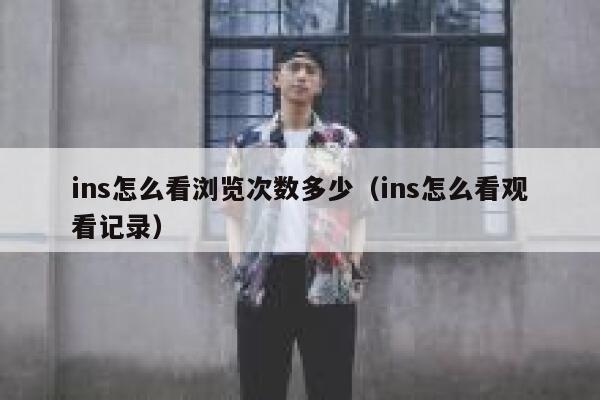 ins怎么看浏览次数多少(ins怎么看观看记录) 第1张 ins怎么看浏览次数多少(ins怎么看观看记录) 第1张