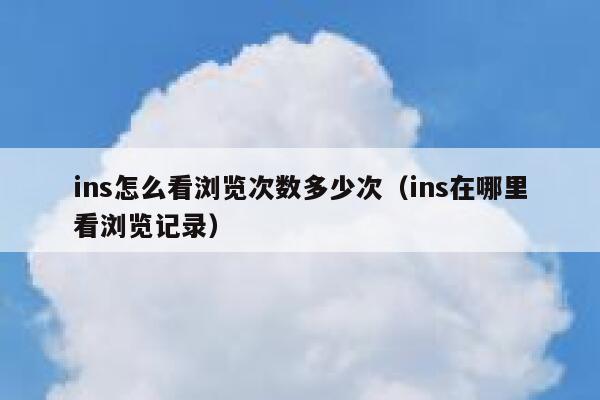 ins怎么看浏览次数多少次(ins在哪里看浏览记录) 第1张 ins怎么看浏览次数多少次(ins在哪里看浏览记录) 第1张