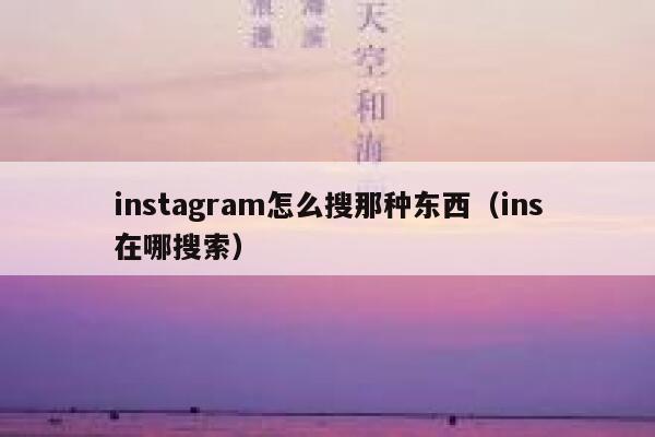 instagram怎么搜那种东西(ins在哪搜索) 第1张 instagram怎么搜那种东西(ins在哪搜索) 第1张